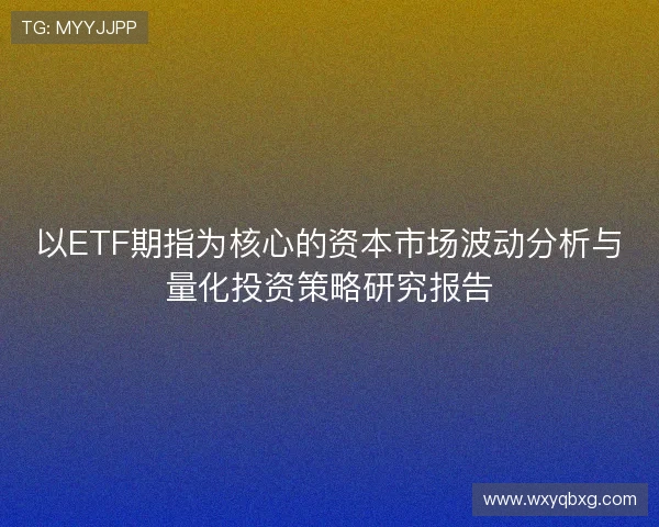 以ETF期指为核心的资本市场波动分析与量化投资策略研究报告 以ETF期指为核心的资本市场波动分析与量化投资策略研究报告
